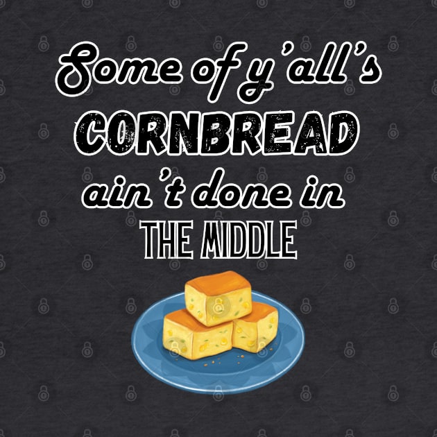 Some of ya'll's cornbread ain't done in the middle by Atlas Sage Apparel